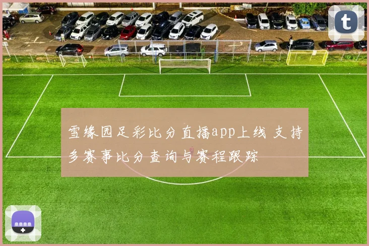 雪缘园足彩比分直播app上线 支持多赛事比分查询与赛程跟踪