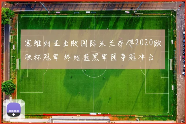 塞维利亚击败国际米兰夺得2020欧联杯冠军 终结蓝黑军团争冠冲击
