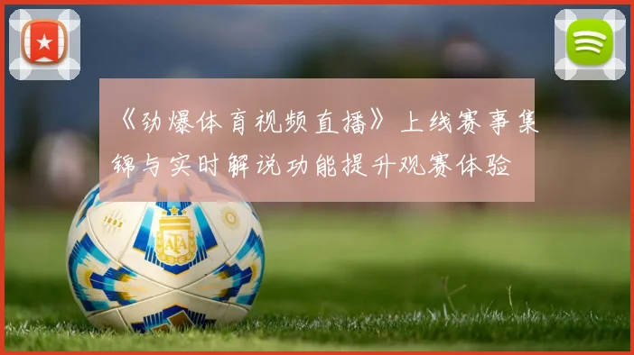 《劲爆体育视频直播》上线赛事集锦与实时解说功能提升观赛体验