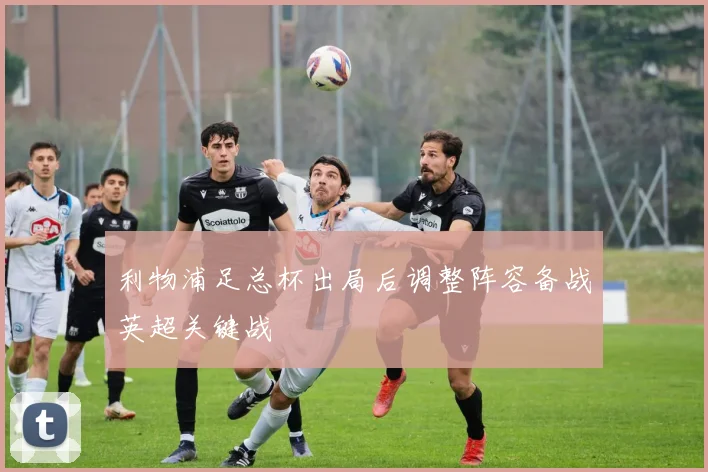 利物浦足总杯出局后调整阵容备战英超关键战