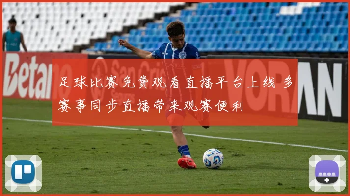 足球比赛免费观看直播平台上线 多赛事同步直播带来观赛便利
