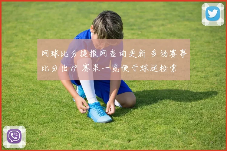 网球比分捷报网查询更新 多场赛事比分出炉 赛果一览便于球迷检索