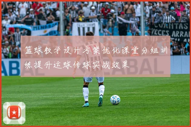 篮球教学设计方案优化课堂分组训练提升运球传球实战效果