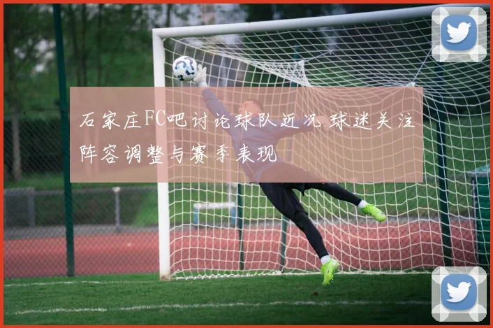 石家庄FC吧讨论球队近况 球迷关注阵容调整与赛季表现