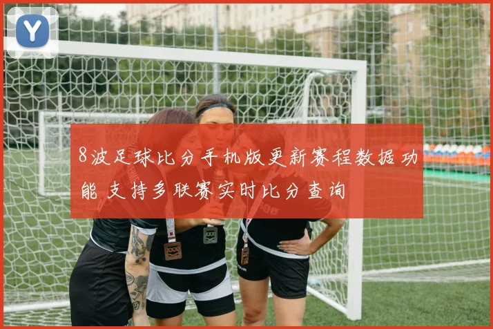 8波足球比分手机版更新赛程数据功能 支持多联赛实时比分查询