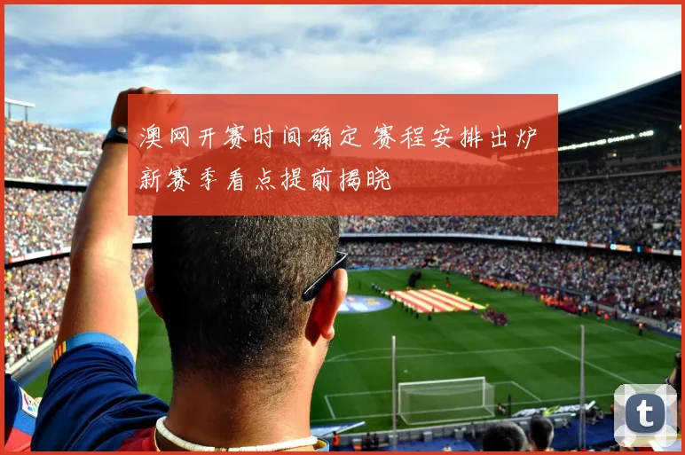 澳网开赛时间确定 赛程安排出炉 新赛季看点提前揭晓