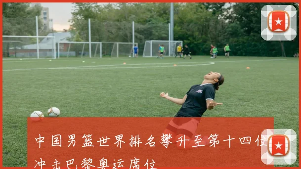 中国男篮世界排名攀升至第十四位冲击巴黎奥运席位
