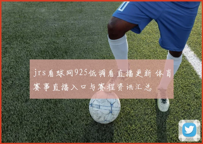 jrs看球网925低调看直播更新 体育赛事直播入口与赛程资讯汇总