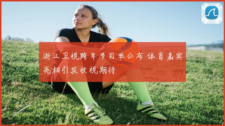 浙江卫视跨年节目单公布 体育嘉宾亮相引发收视期待