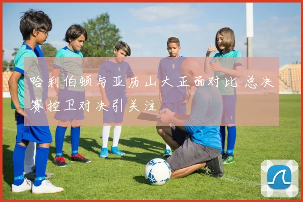 哈利伯顿与亚历山大正面对比 总决赛控卫对决引关注