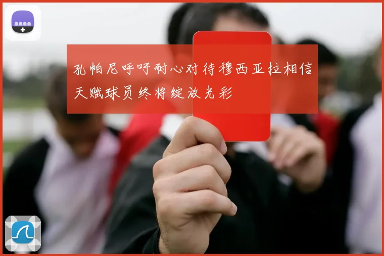 孔帕尼呼吁耐心对待穆西亚拉相信天赋球员终将绽放光彩