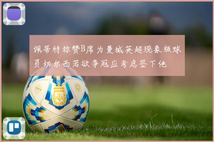 佩蒂特称赞B席为曼城英超现象级球员切尔西若欲争冠应考虑签下他