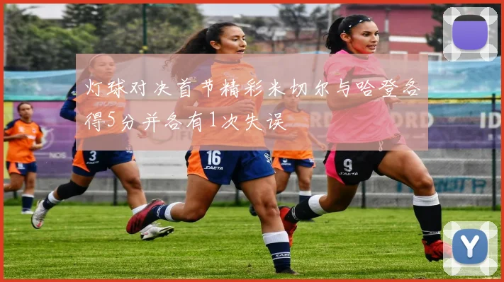 灯球对决首节精彩米切尔与哈登各得5分并各有1次失误