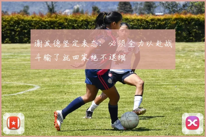谢泼德坚定表态：必须全力以赴战斗输了就回家绝不退缩