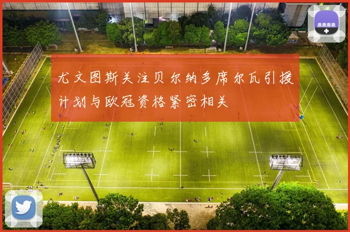 尤文图斯关注贝尔纳多席尔瓦引援计划与欧冠资格紧密相关