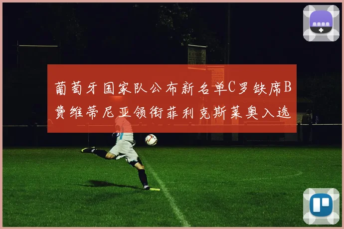 葡萄牙国家队公布新名单C罗缺席B费维蒂尼亚领衔菲利克斯莱奥入选