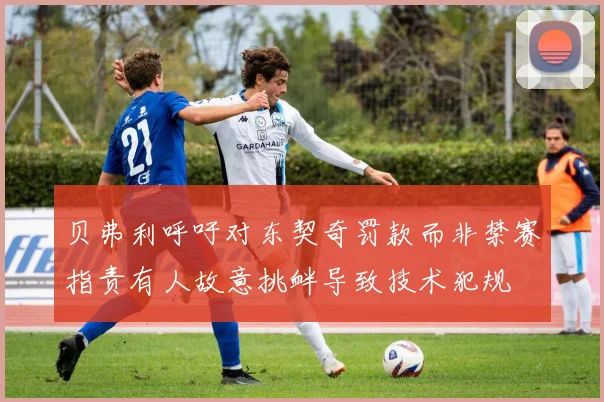 贝弗利呼吁对东契奇罚款而非禁赛指责有人故意挑衅导致技术犯规